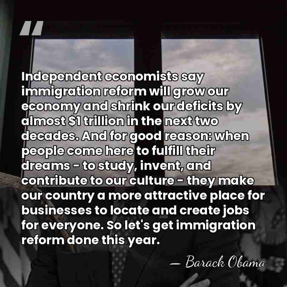 Independent economists say immigration reform will grow our economy and shrink our&hellip; - Barack Obama