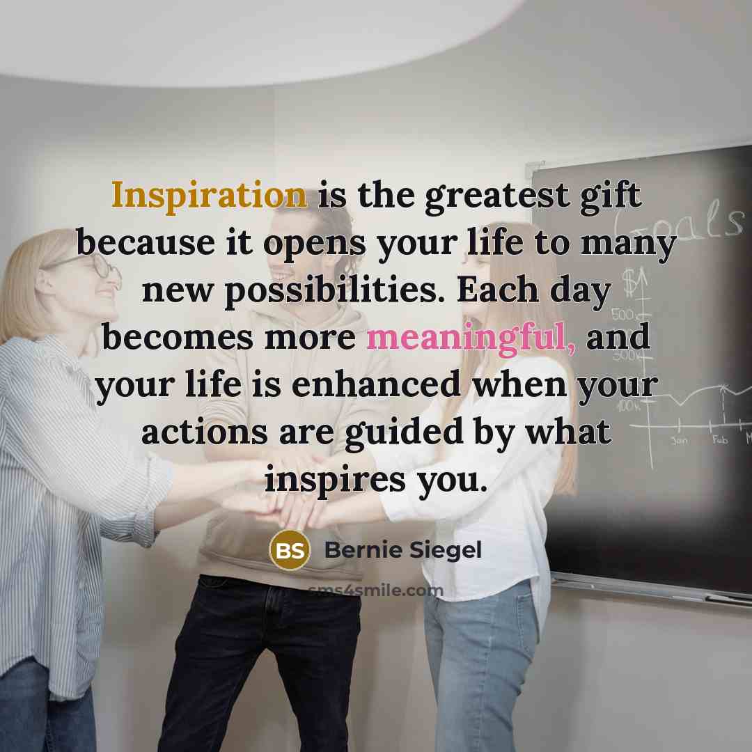 “Inspiration is the greatest gift because it opens your life…” quote by Bernie Siegel