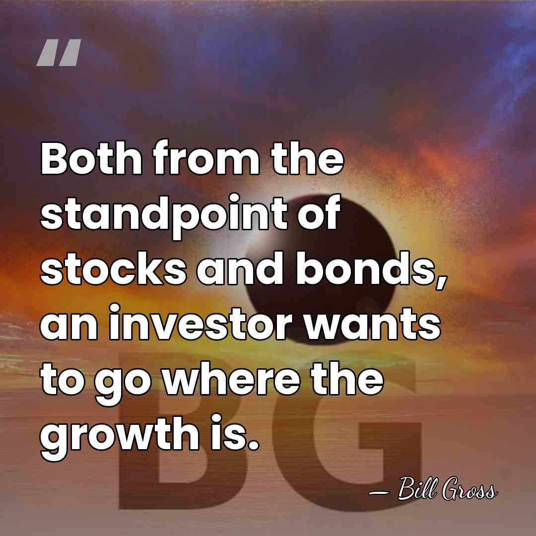Both from the standpoint of stocks and bonds, an investor wants to&hellip; - Bill Gross