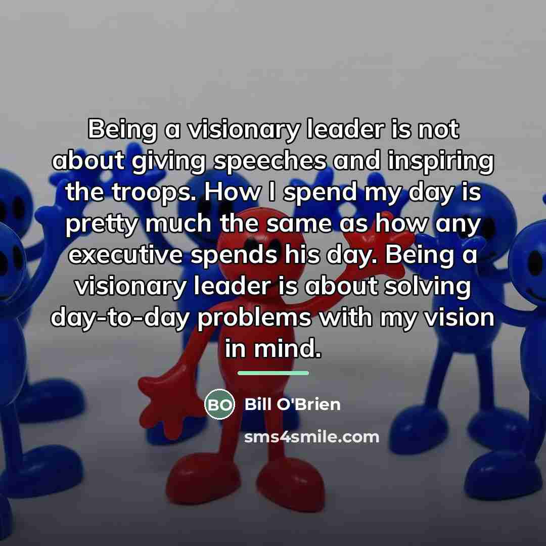 “Being a visionary leader is not about giving speeches and…” quote by Bill O'Brien