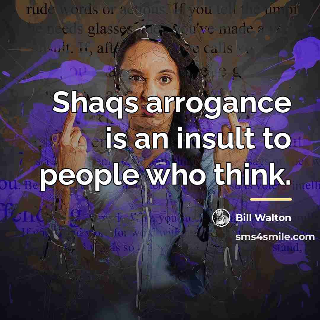 “Shaqs arrogance is an insult to people who think.…” quote by Bill Walton