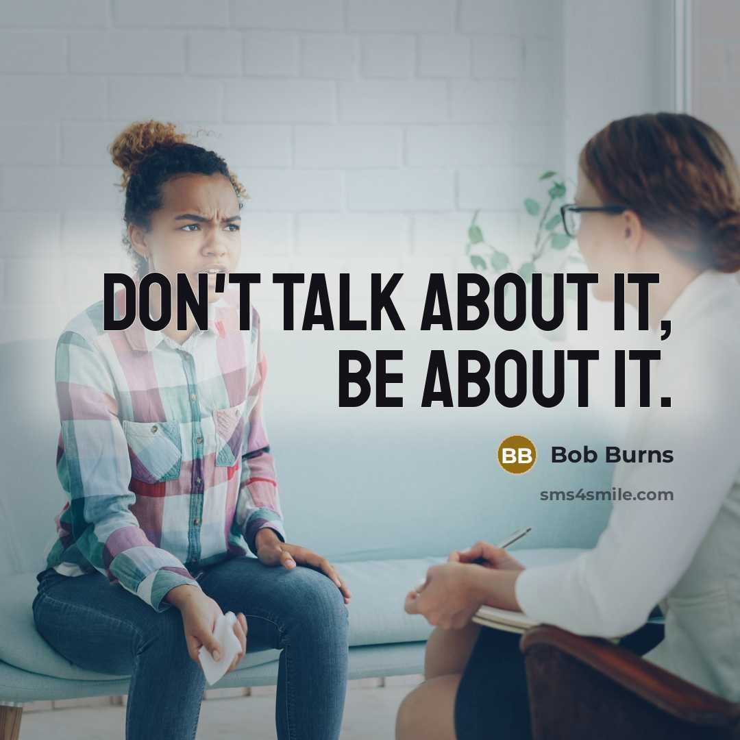 “Don't talk about it, be about it.” quote by Bob Burns