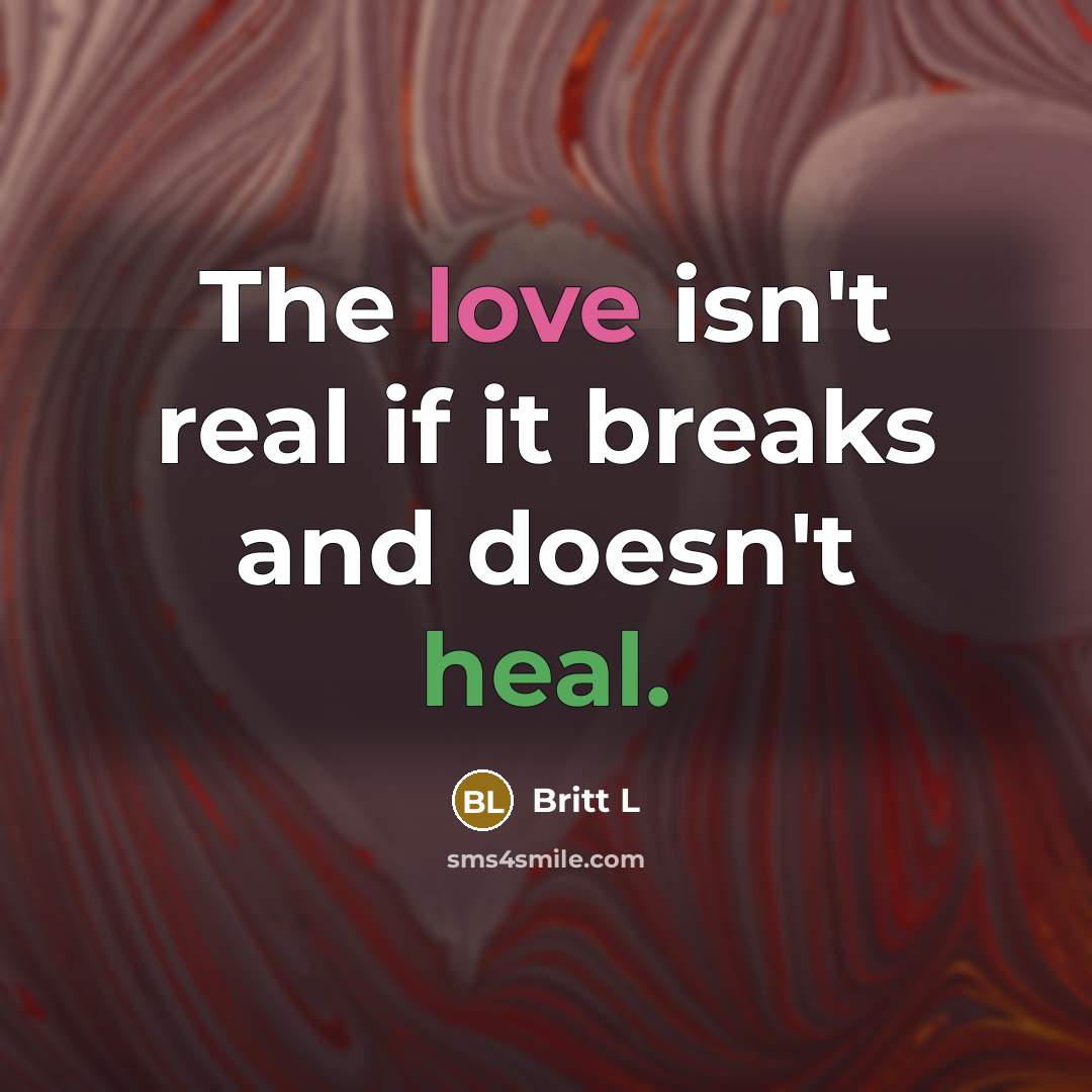 “The love isn't real if it breaks and doesn't heal.” quote by Britt L