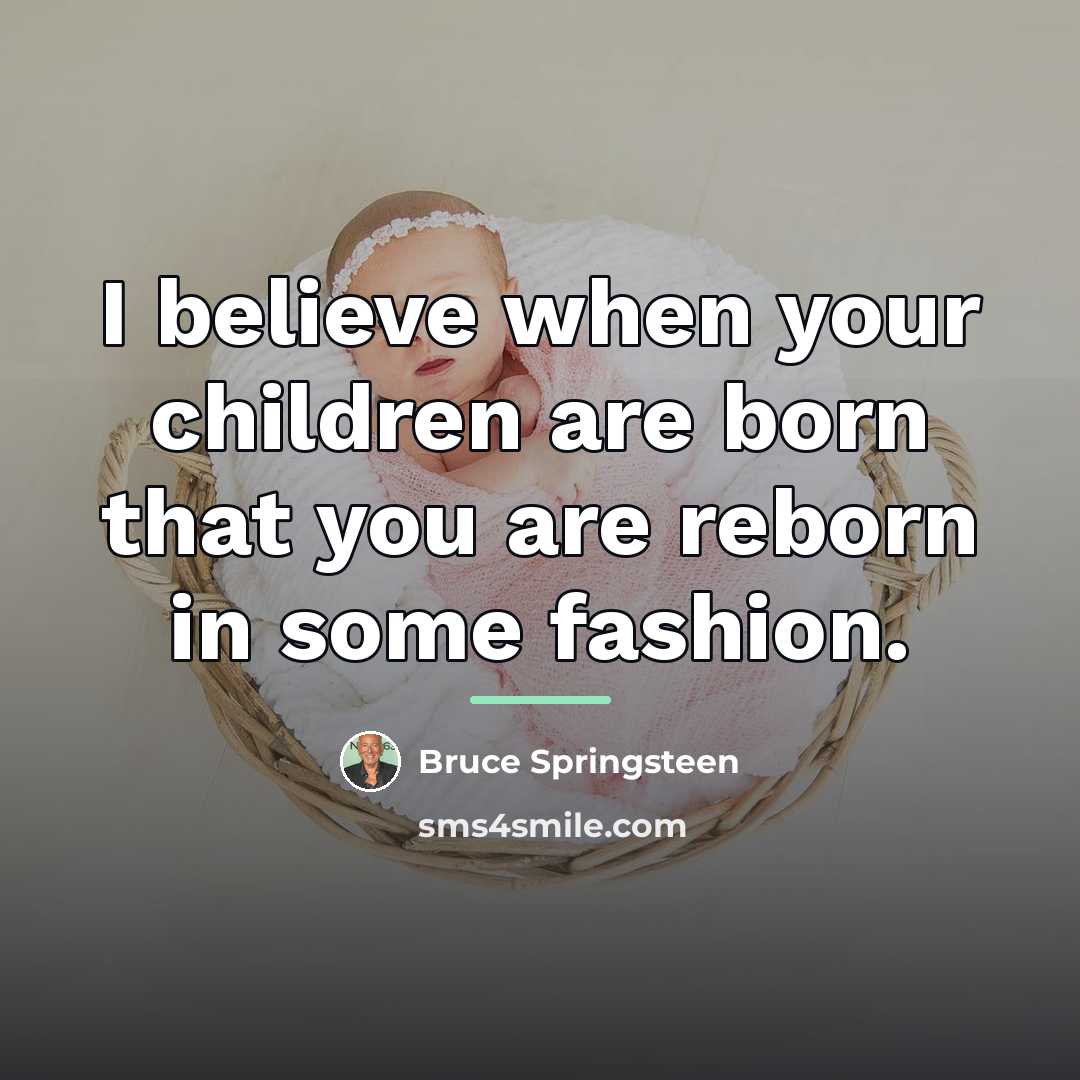 “I believe when your children are born that you are…” quote by Bruce Springsteen