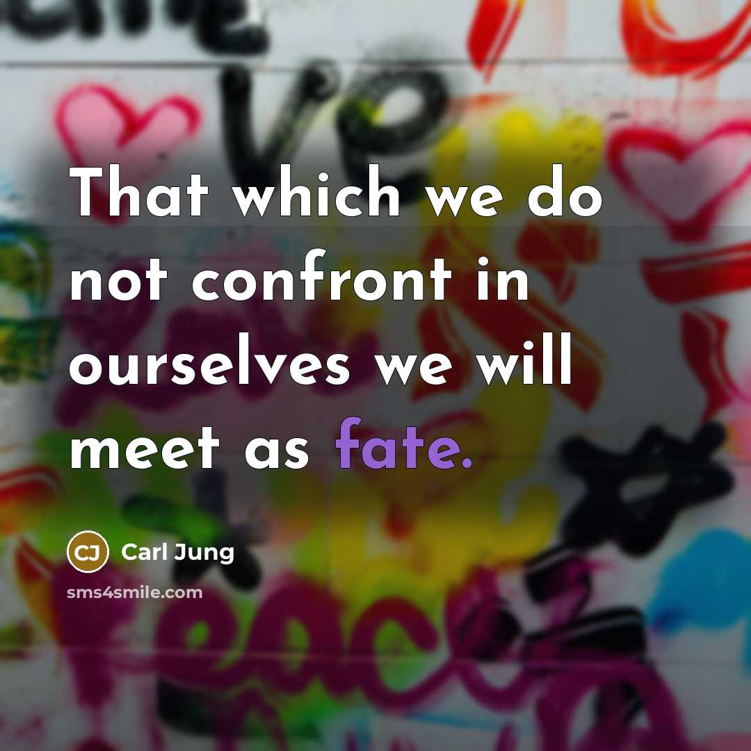 “That which we do not confront in ourselves we will meet as fate.” quote by Carl Jung