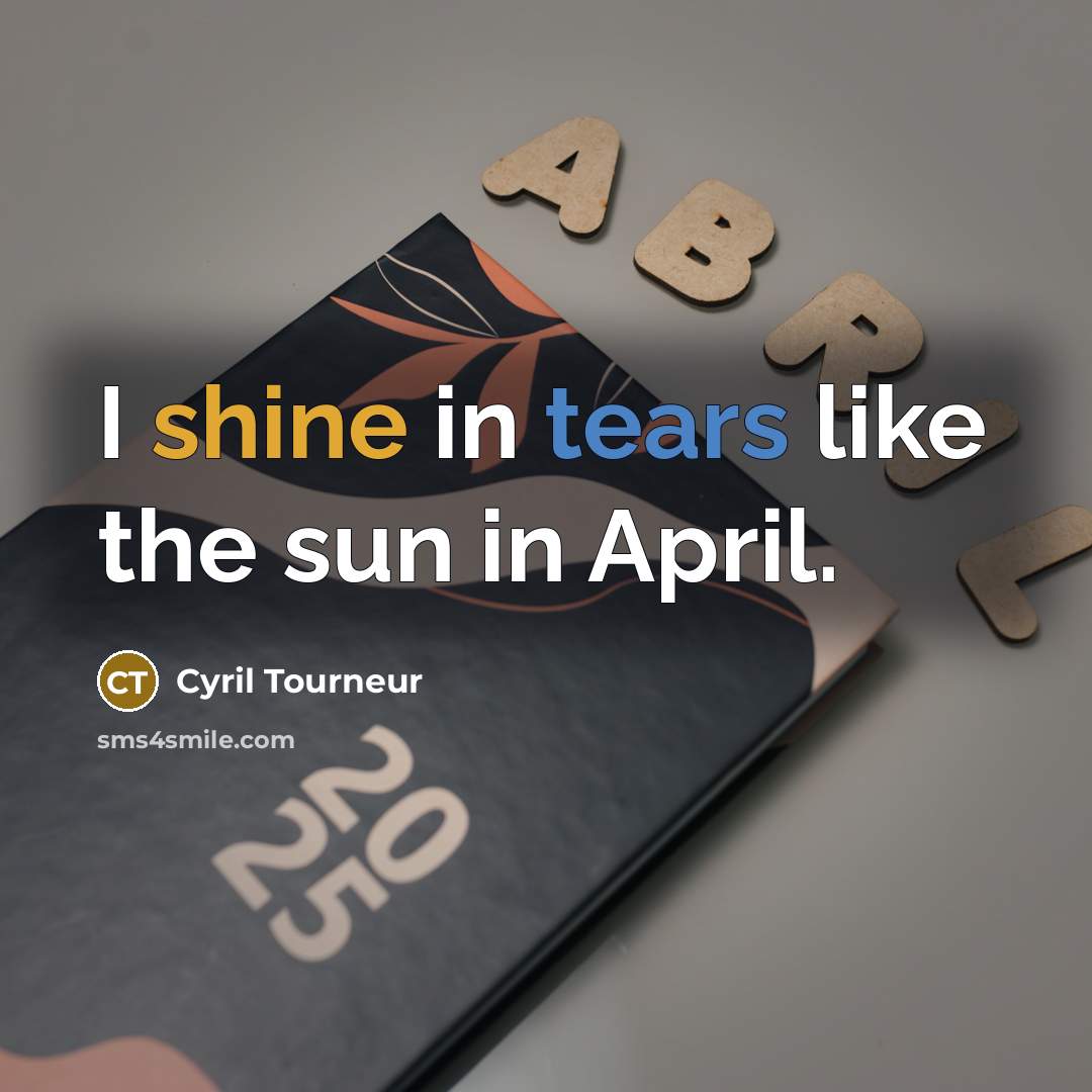 “I shine in tears like the sun in April.…” quote by Cyril Tourneur