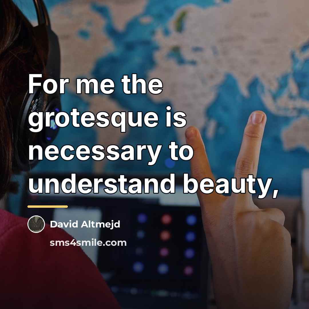 “For me the grotesque is necessary to understand beauty,…” quote by David Altmejd