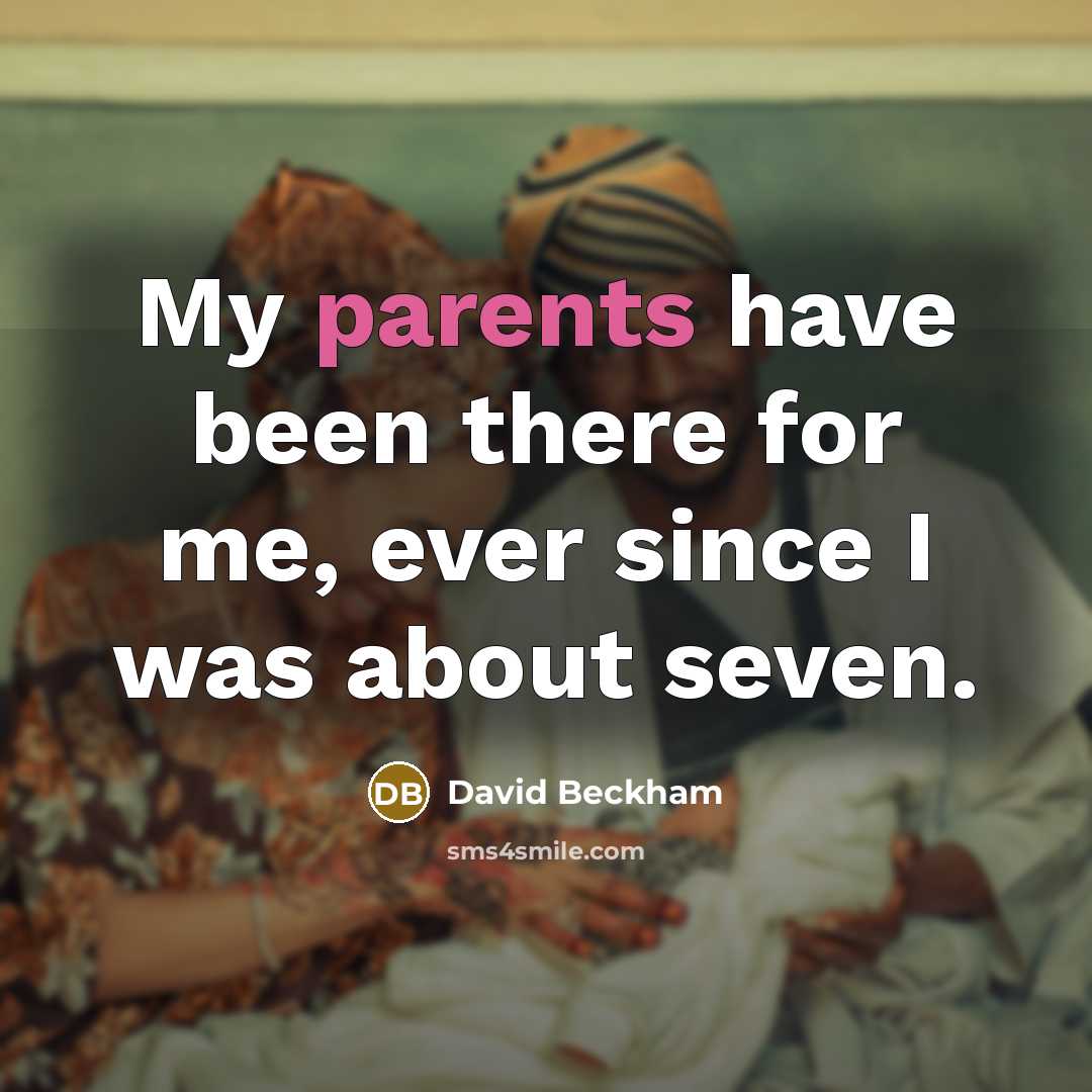 “My parents have been there for me, ever since I was about seven.” quote by David Beckham