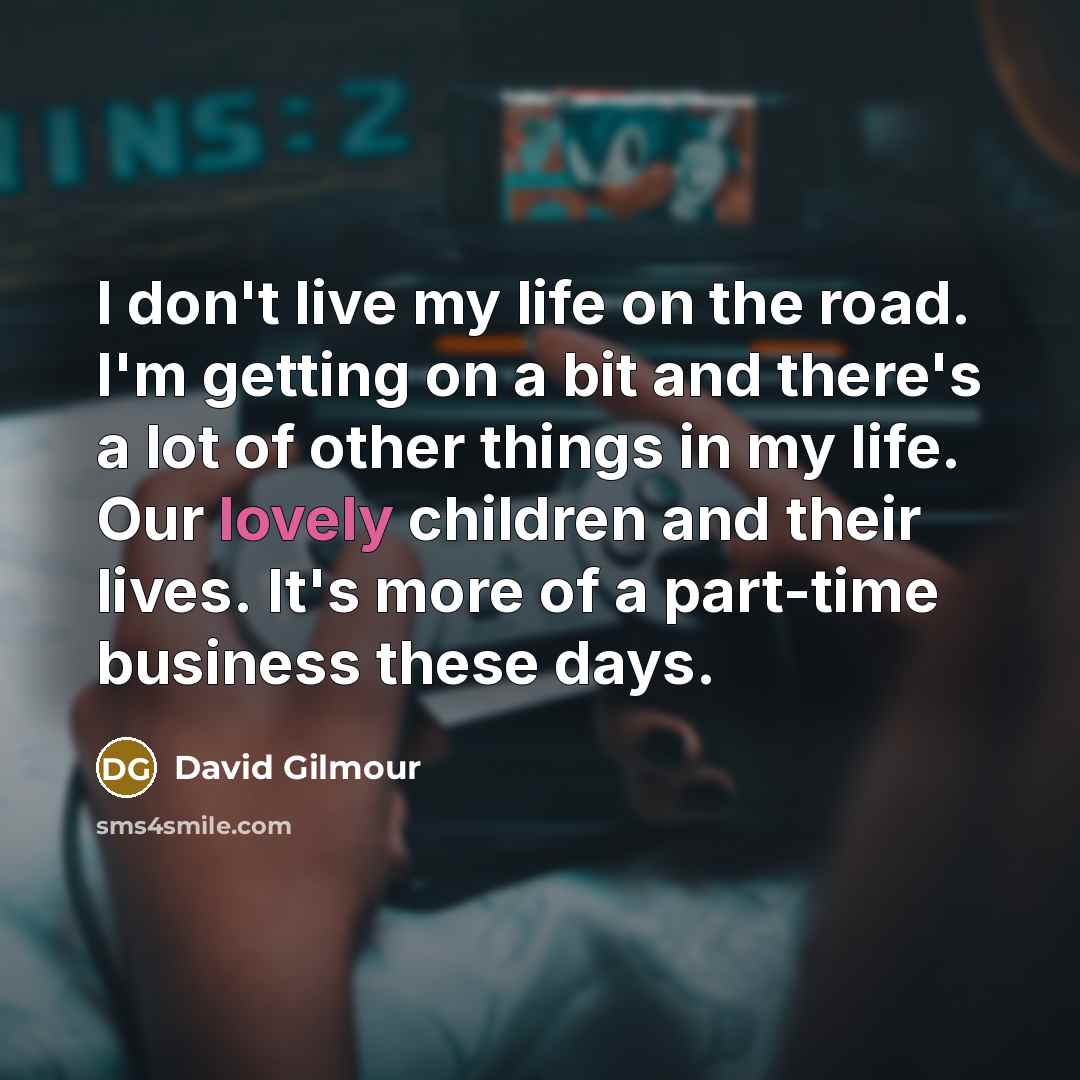 “I don't live my life on the road. I'm getting…” quote by David Gilmour