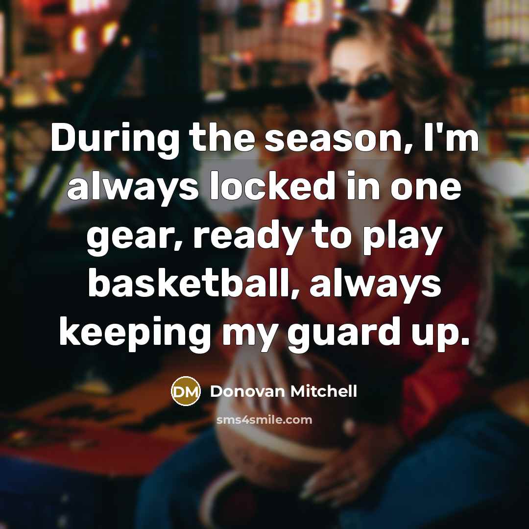 “During the season, I'm always locked in one gear, ready…” quote by Donovan Mitchell