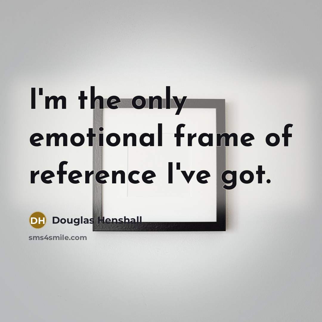 “I'm the only emotional frame of reference I've got.…” quote by Douglas Henshall