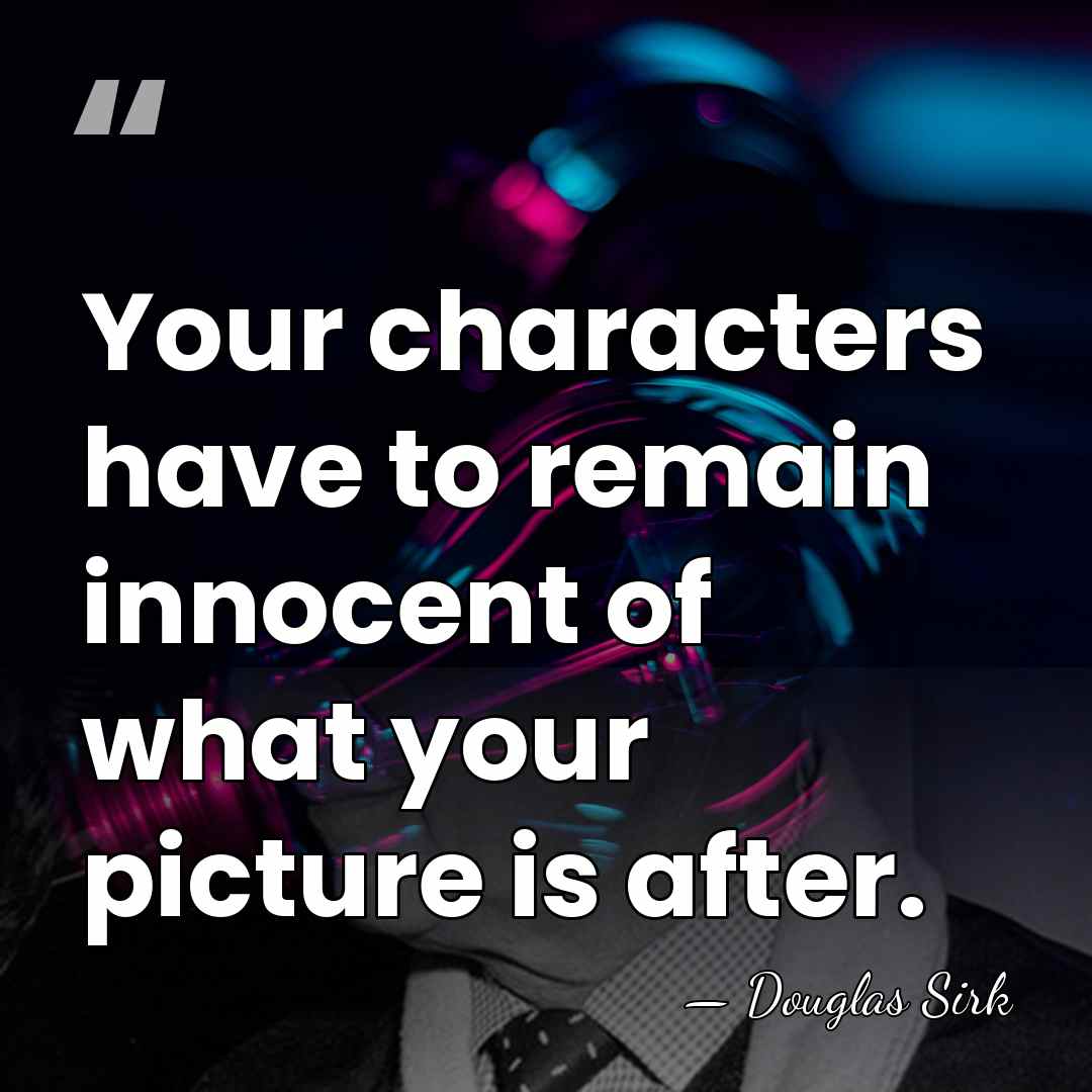 Your characters have to remain innocent of what your picture is after. - Douglas Sirk