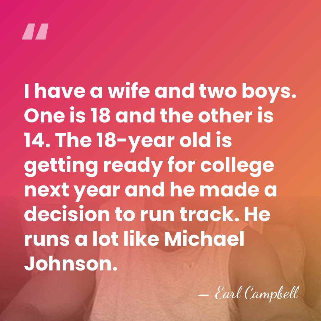 I have a wife and two boys. One is 18 and the&hellip; - Earl Campbell