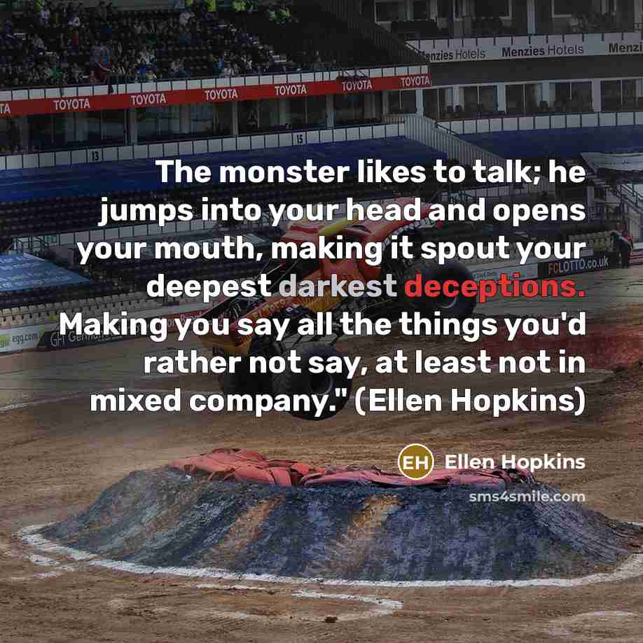 “The monster likes to talk; he jumps into your head…” quote by Ellen Hopkins