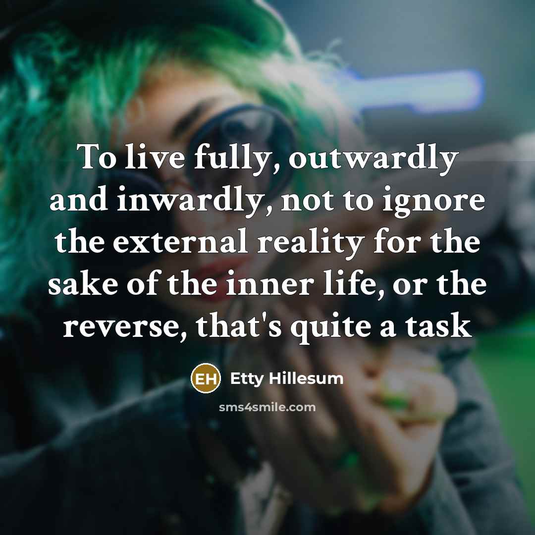 “To live fully, outwardly and inwardly, not to ignore the…” quote by Etty Hillesum
