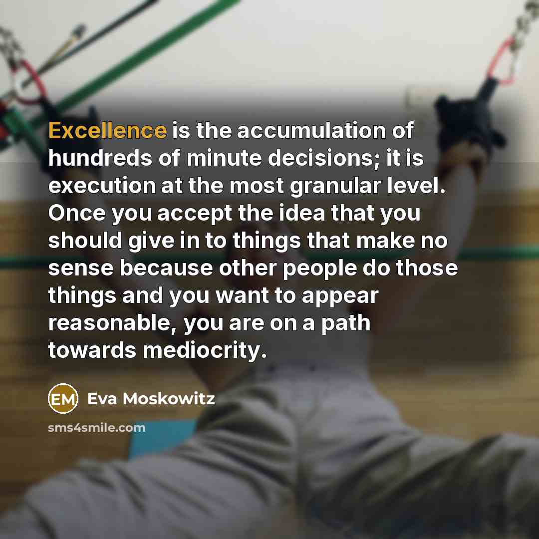 “Excellence is the accumulation of hundreds of minute decisions; it…” quote by Eva Moskowitz