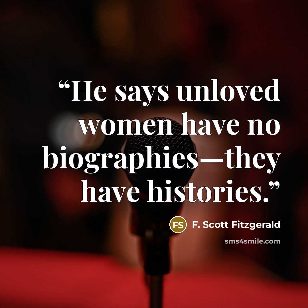 “He says unloved women have no biographies—they have histories.” quote by F. Scott Fitzgerald