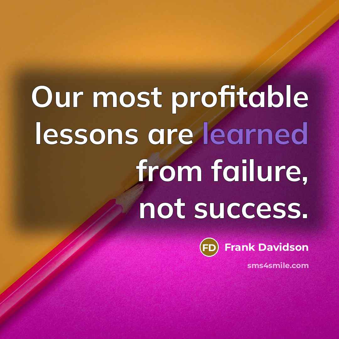 “Our most profitable lessons are learned from failure, not success.” quote by Frank Davidson
