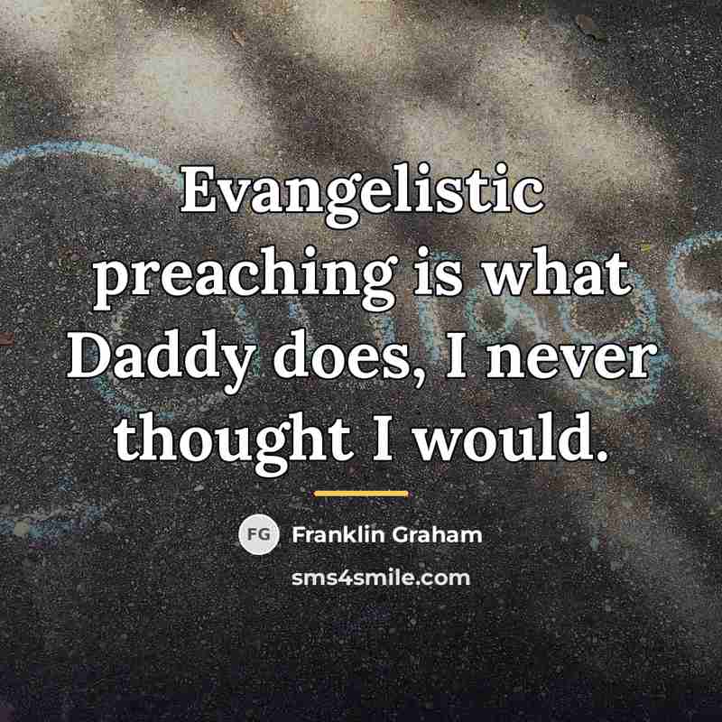 “Evangelistic preaching is what Daddy does, I never thought I…” quote by Franklin Graham