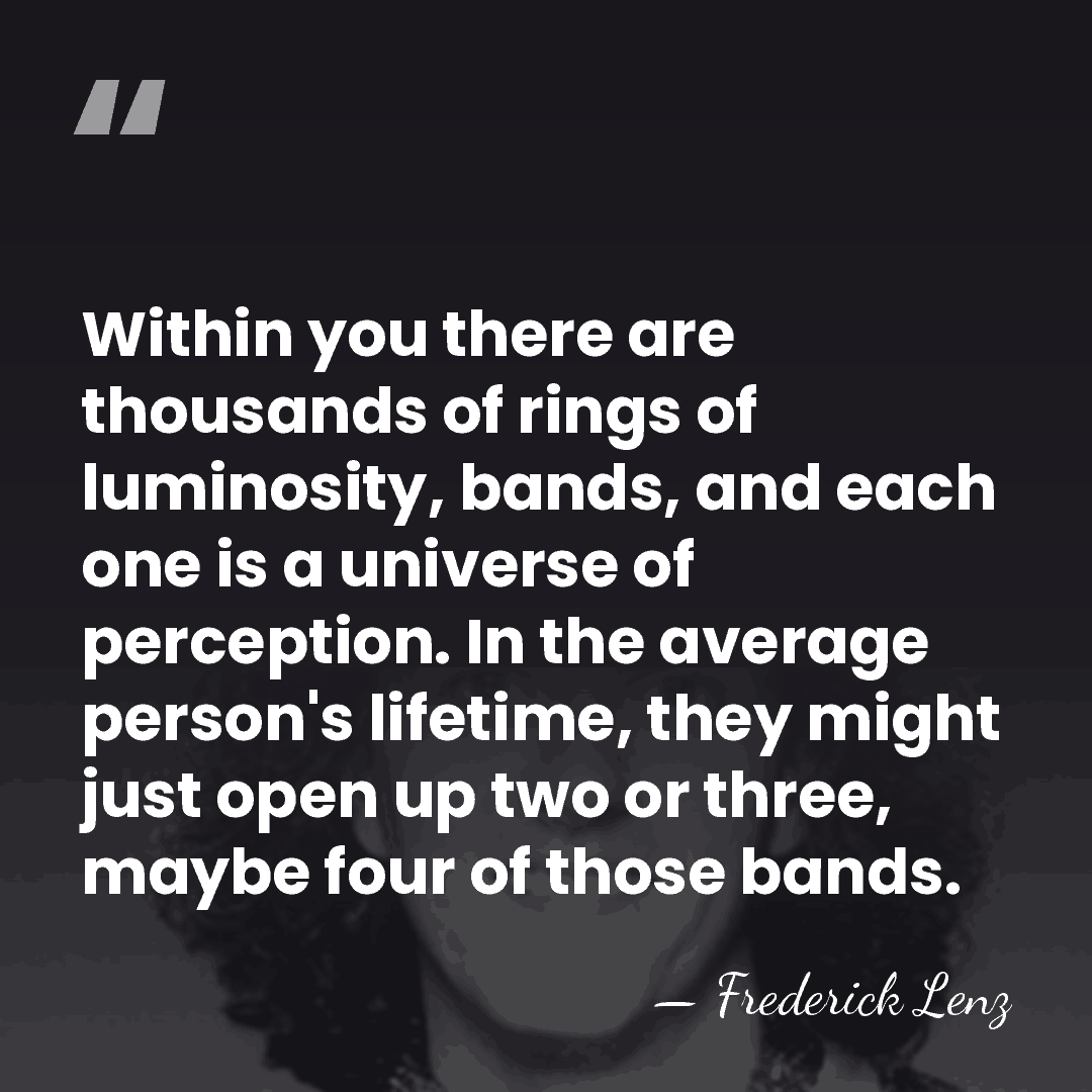 Within you there are thousands of rings of luminosity, bands, and each&hellip; - Frederick Lenz
