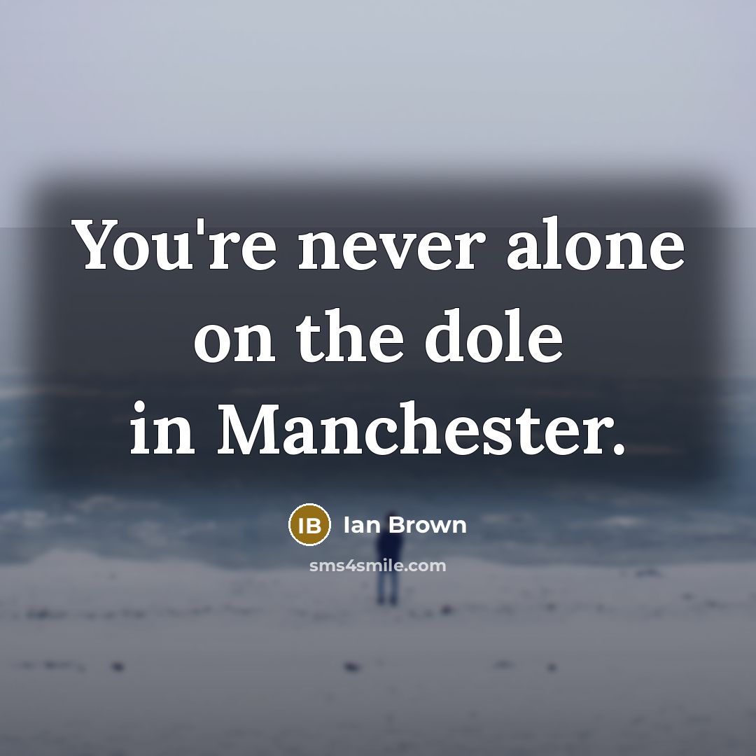 “You're never alone on the dole in Manchester.…” quote by Ian Brown