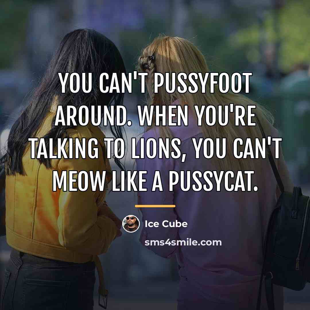 “You can't pussyfoot around. When you're talking to lions, you…” quote by Ice Cube