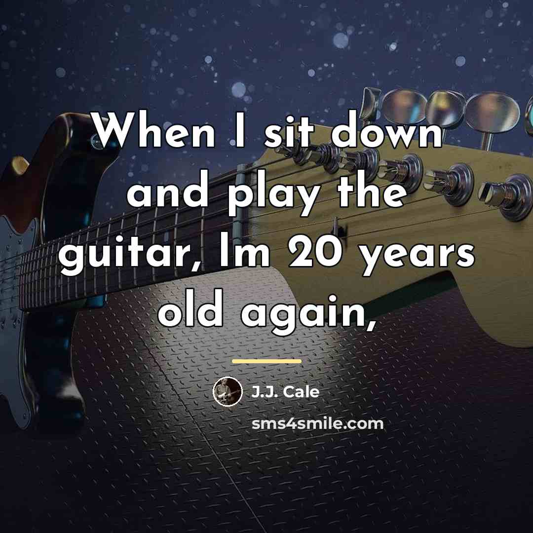 “When I sit down and play the guitar, Im 20…” quote by J.J. Cale