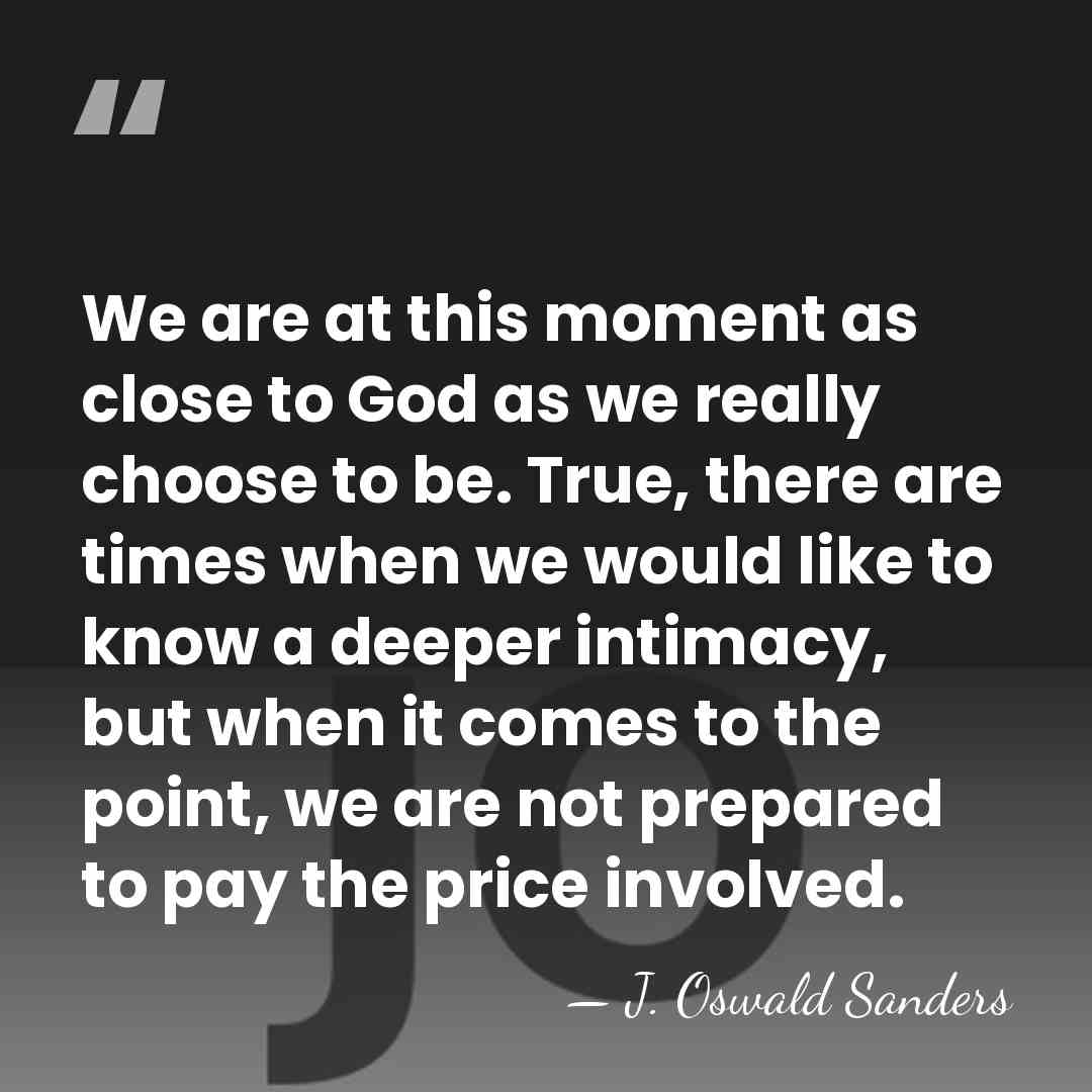We are at this moment as close to God as we really&hellip; - J. Oswald Sanders