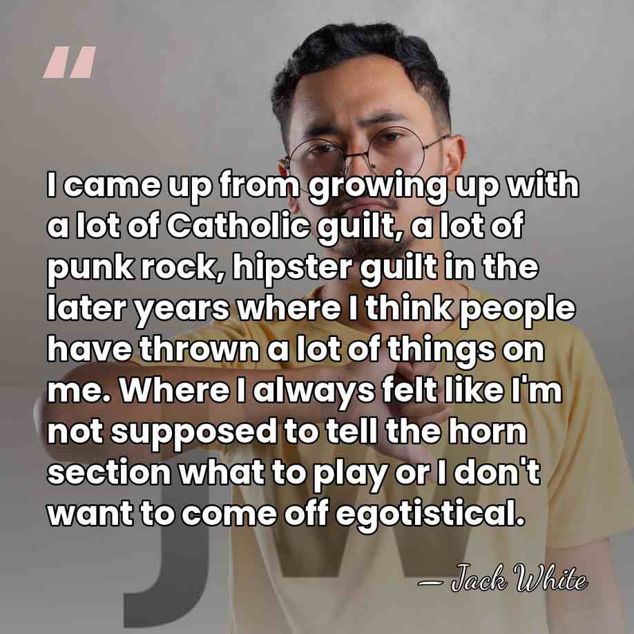 I came up from growing up with a lot of Catholic guilt,&hellip; - Jack White