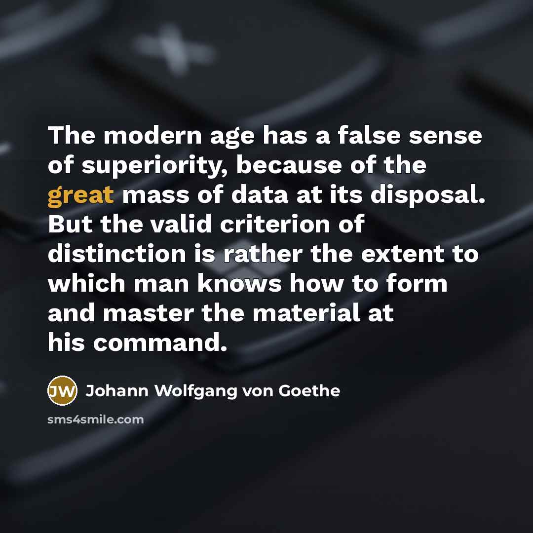 “The modern age has a false sense of superiority, because…” quote by Johann Wolfgang von Goethe