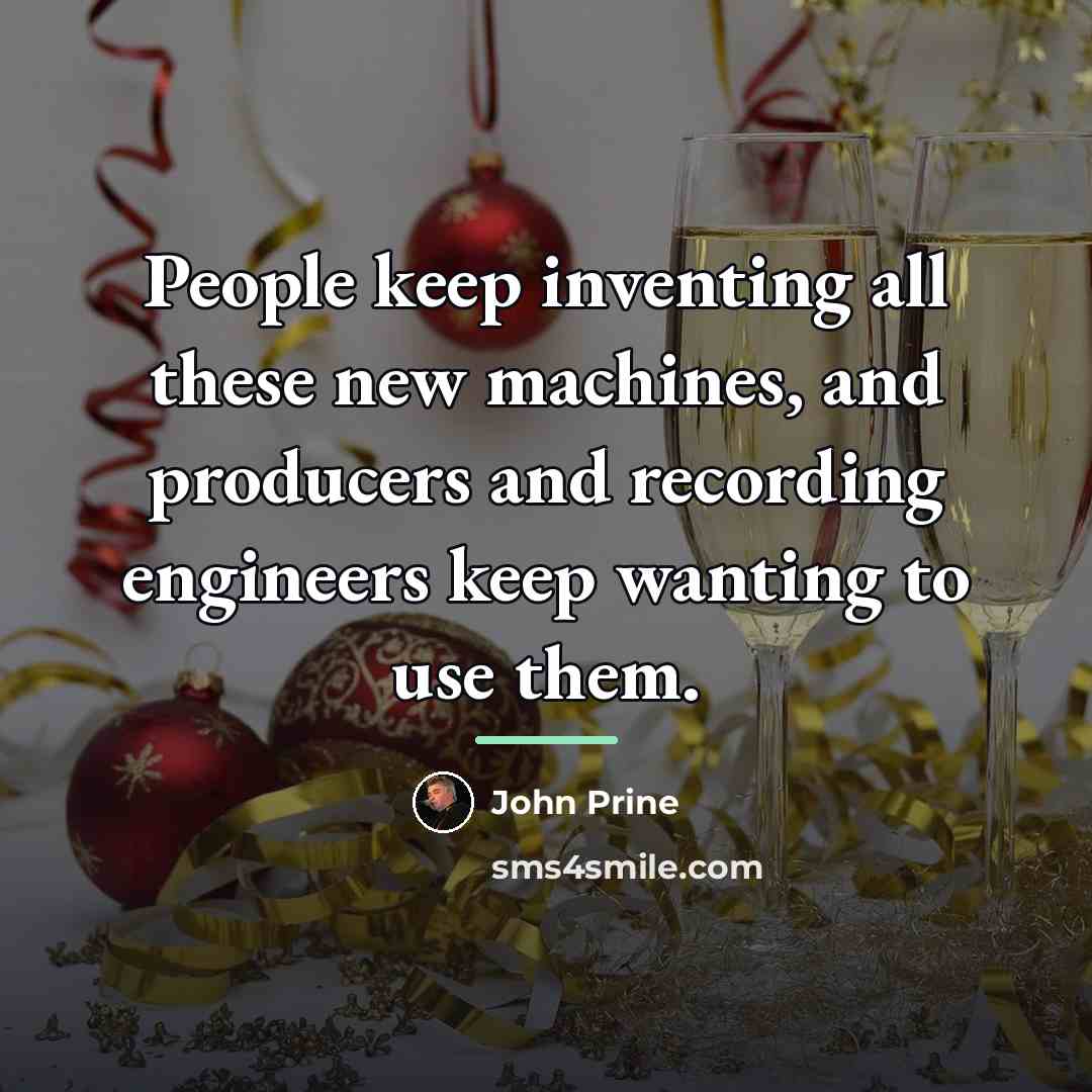 “People keep inventing all these new machines, and producers and…” quote by John Prine