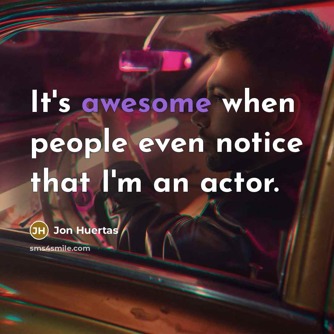 “It's awesome when people even notice that I'm an actor.…” quote by Jon Huertas
