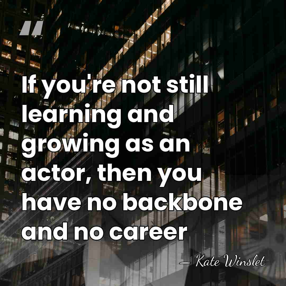 If you're not still learning and growing as an actor, then you&hellip; - Kate Winslet