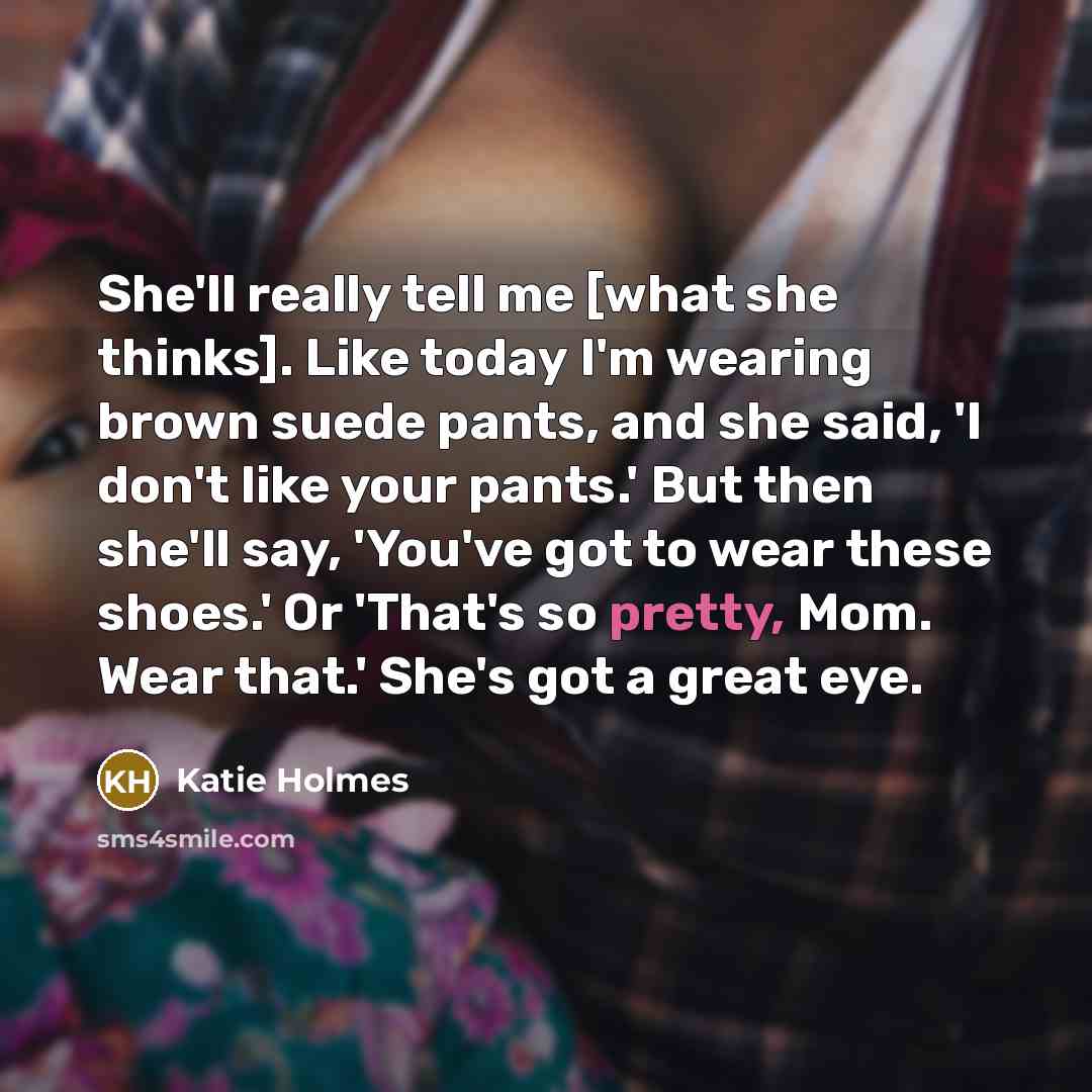 “She'll really tell me [what she thinks]. Like today I'm…” quote by Katie Holmes