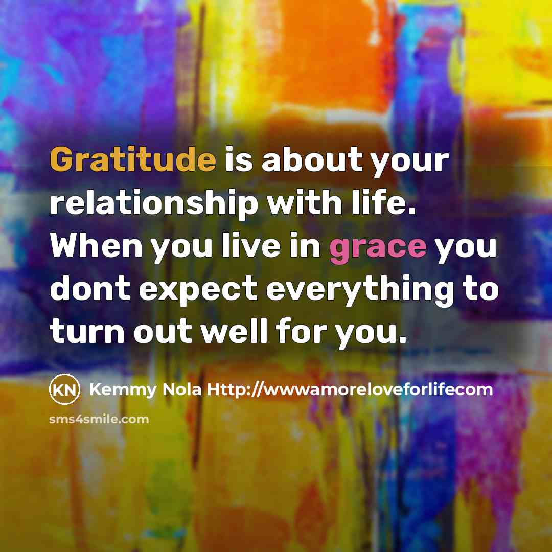 “Gratitude is about your relationship with life. When you live…” quote by Kemmy Nola Http://wwwamoreloveforlifecom