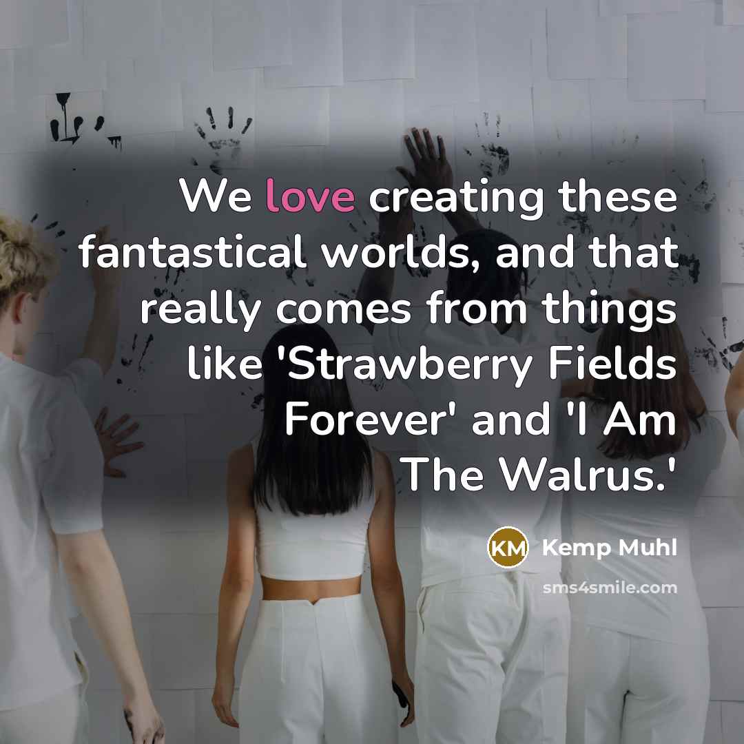“We love creating these fantastical worlds, and that really comes…” quote by Kemp Muhl