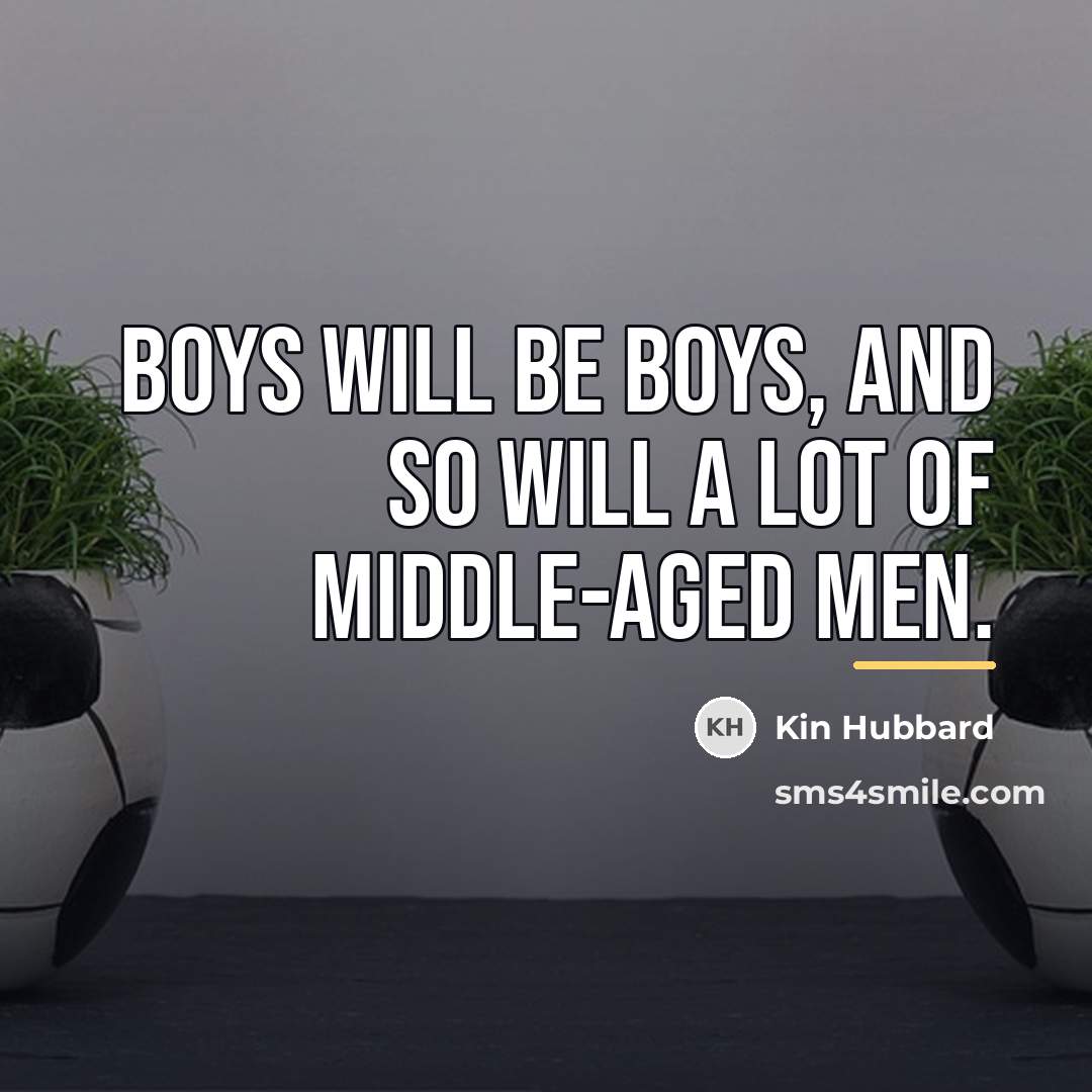 “Boys will be boys, and so will a lot of…” quote by Kin Hubbard