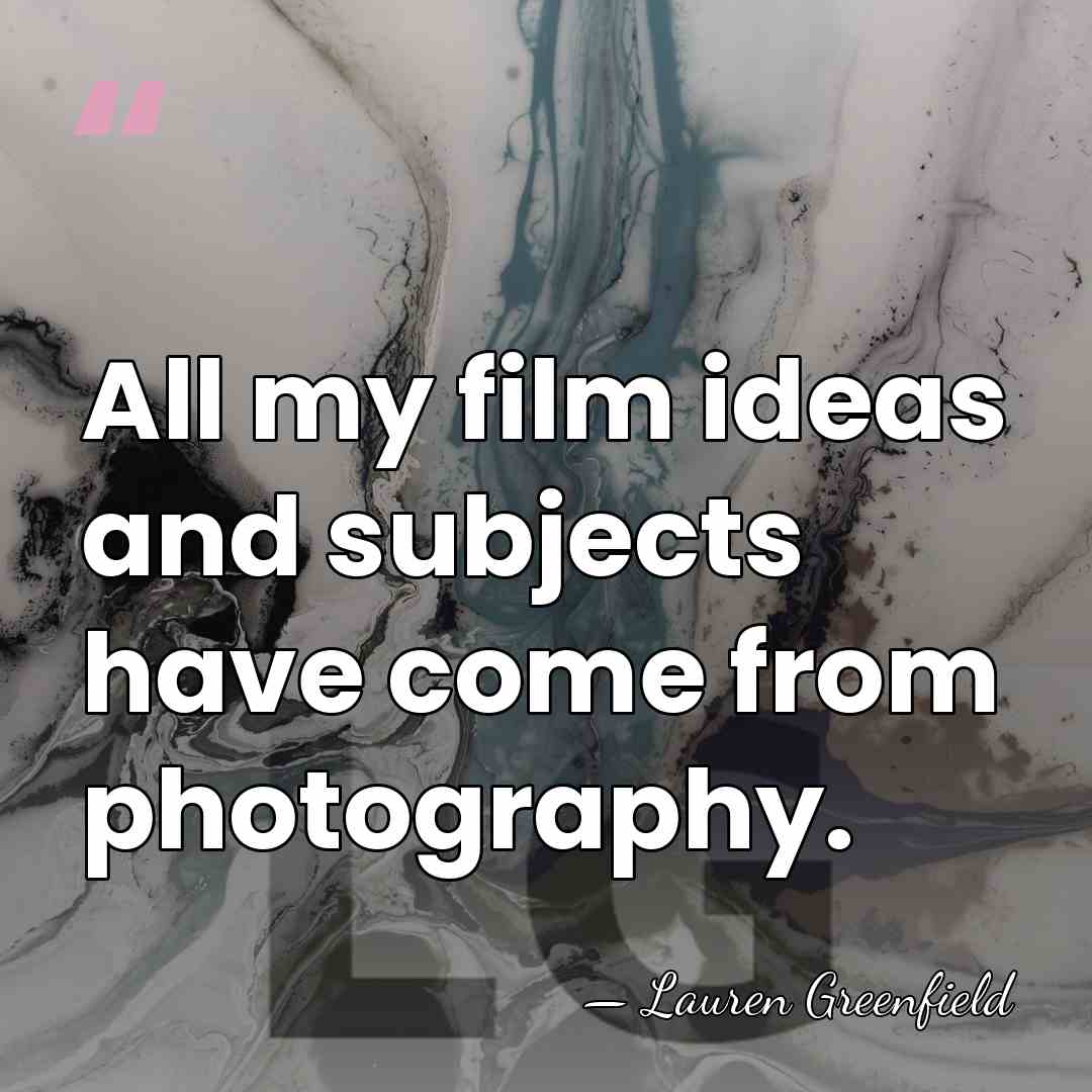 All my film ideas and subjects have come from photography. - Lauren Greenfield