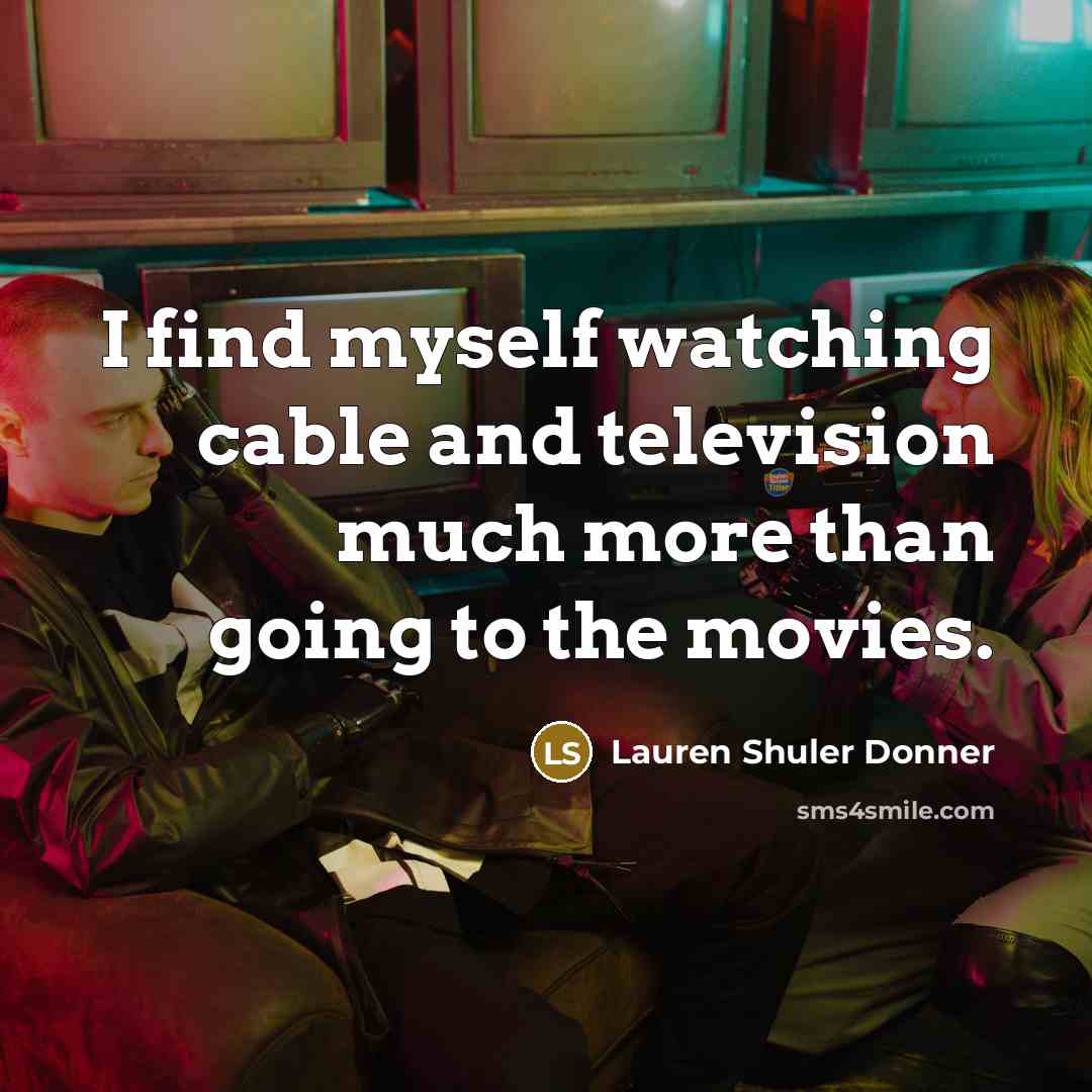 “I find myself watching cable and television much more than…” quote by Lauren Shuler Donner