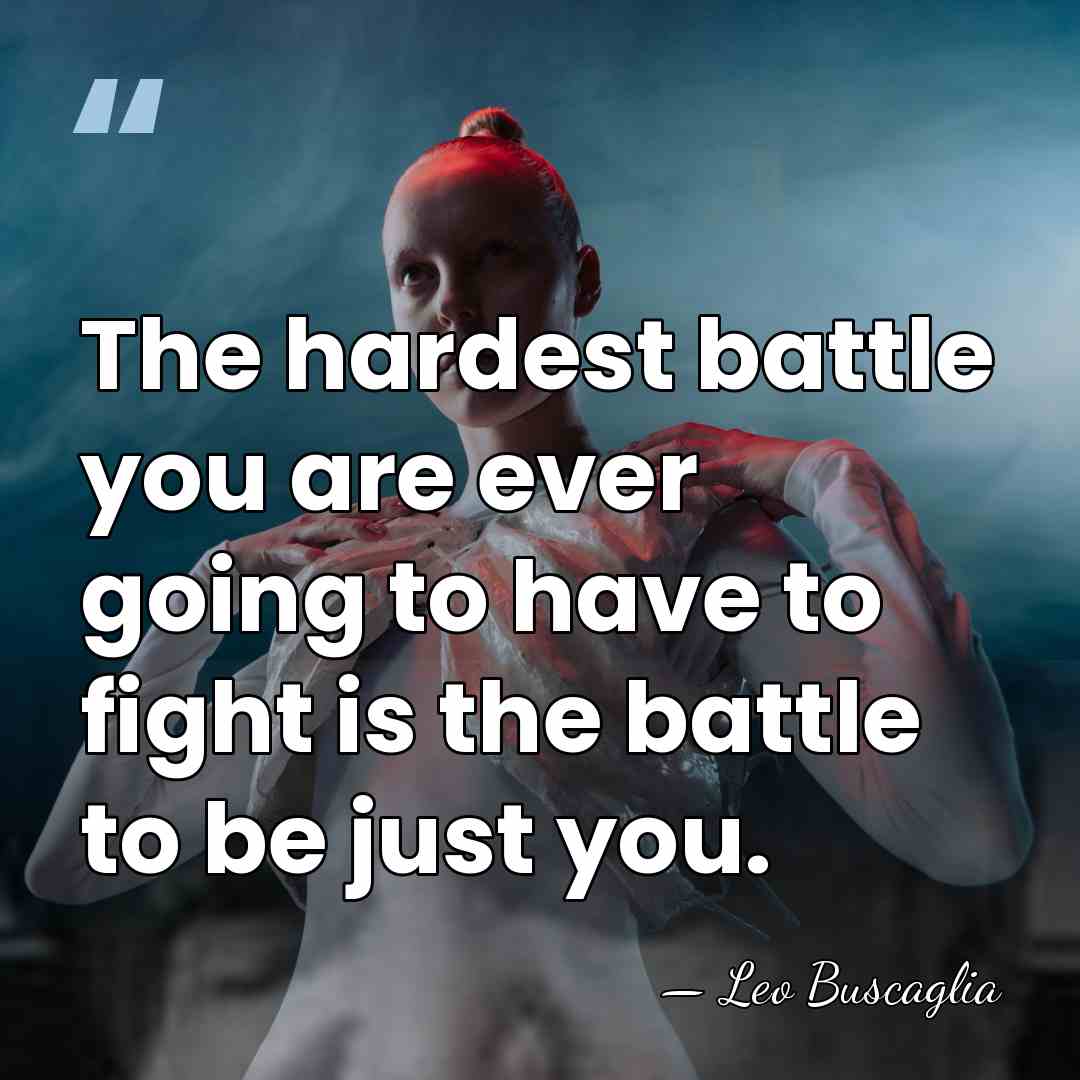 The hardest battle you are ever going to have to fight is&hellip; - Leo Buscaglia