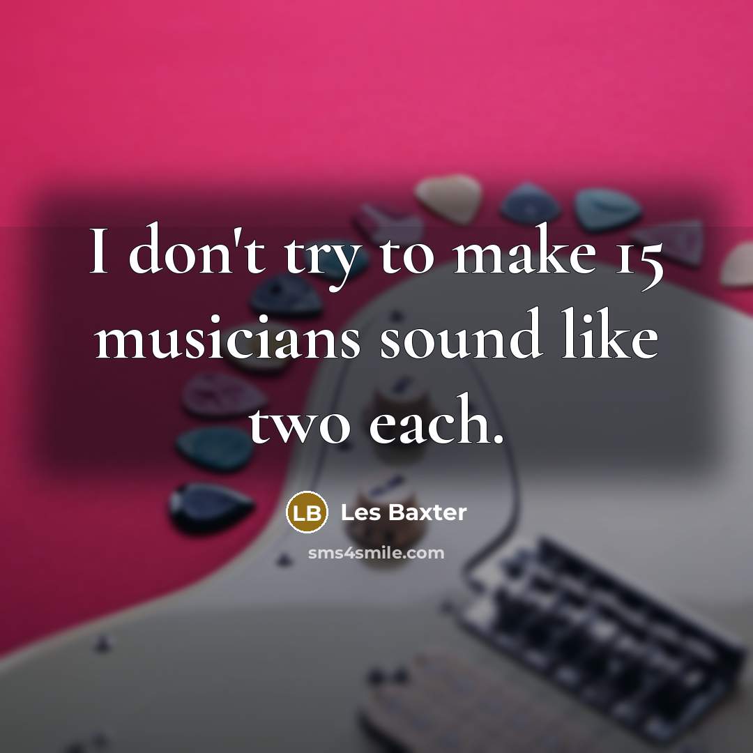 “I don't try to make 15 musicians sound like two…” quote by Les Baxter