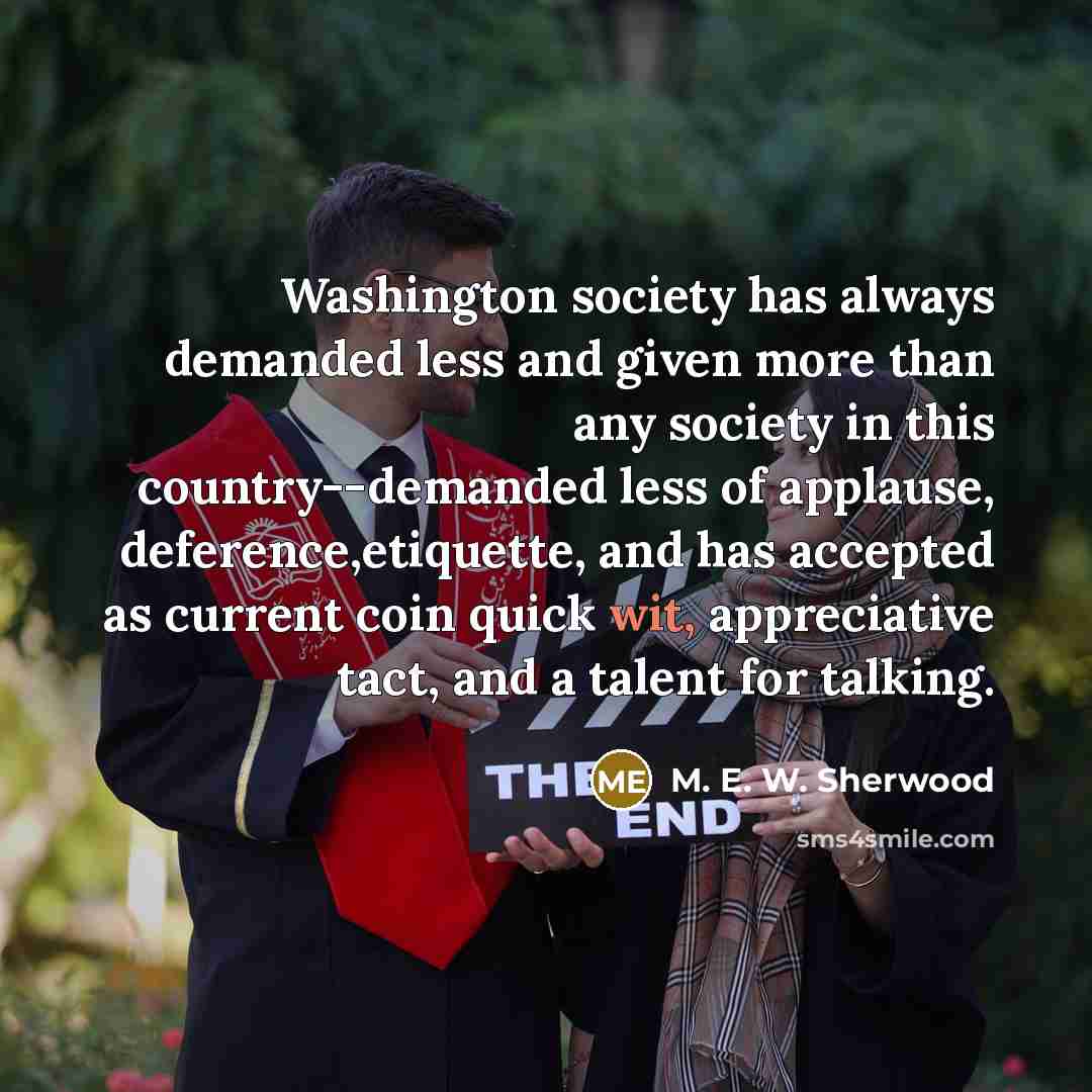 “Washington society has always demanded less and given more than…” quote by M. E. W. Sherwood