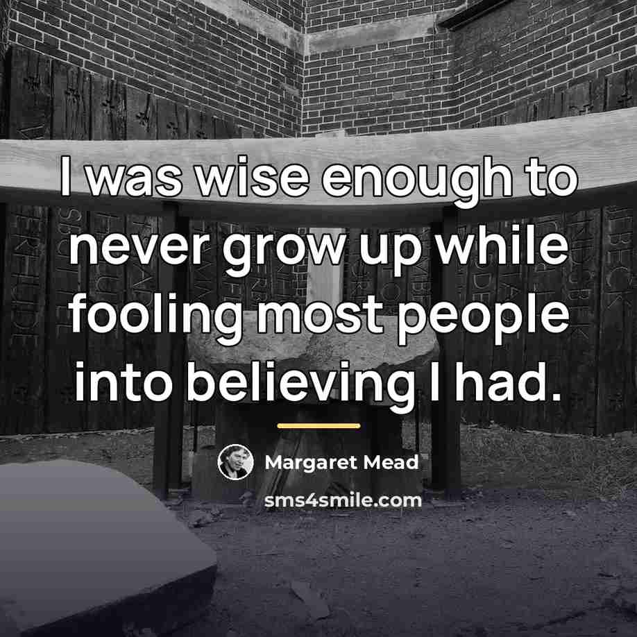 “I was wise enough to never grow up while fooling…” quote by Margaret Mead