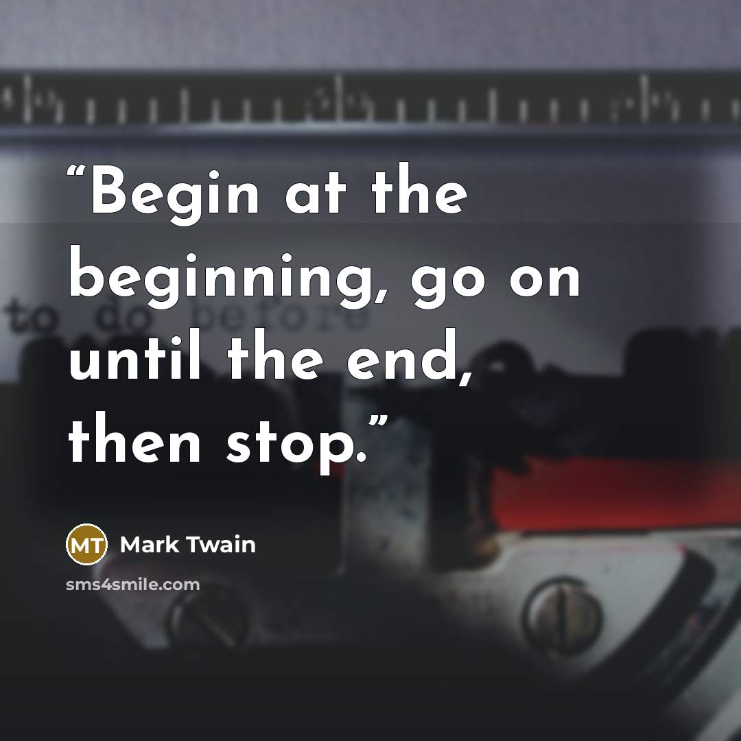 “Begin at the beginning, go on until the end, then stop.” quote by Mark Twain