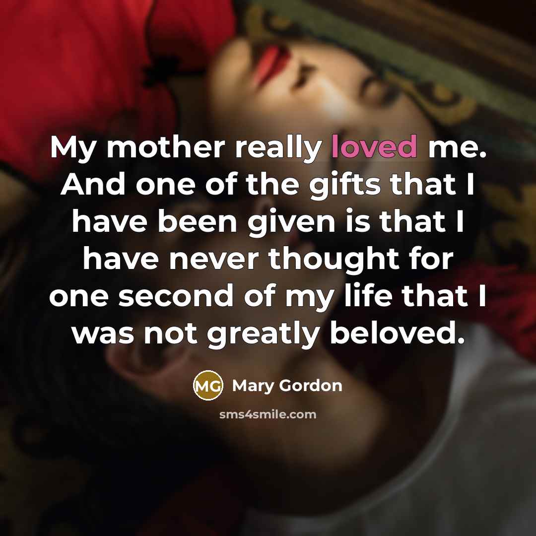 “My mother really loved me. And one of the gifts…” quote by Mary Gordon