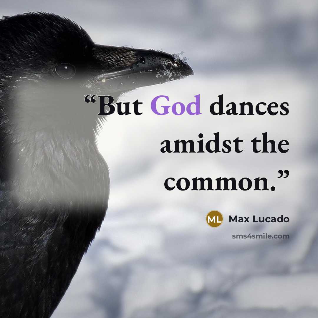 “But God dances amidst the common.” quote by Max Lucado