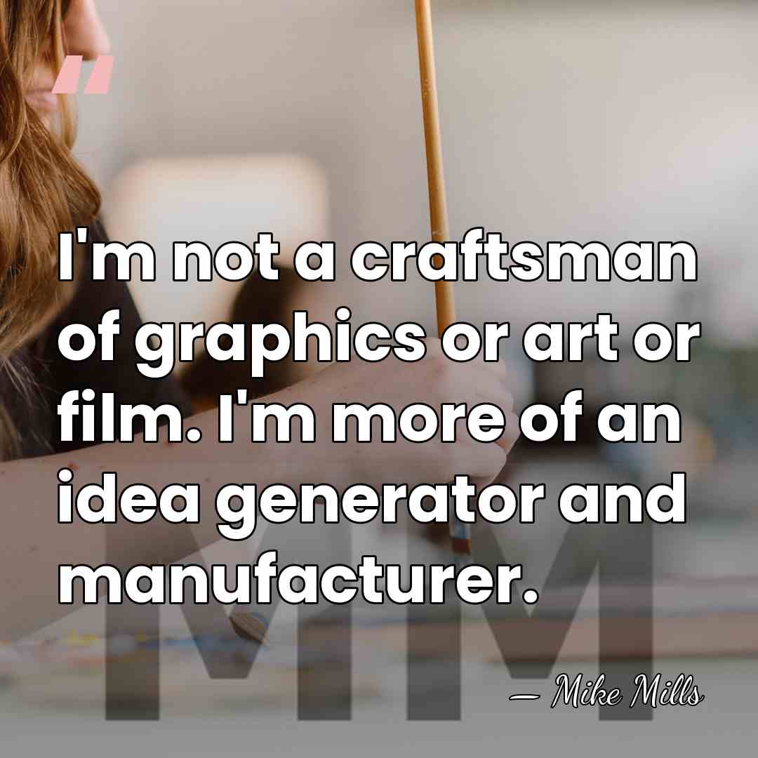 I'm not a craftsman of graphics or art or film. I'm more&hellip; - Mike Mills
