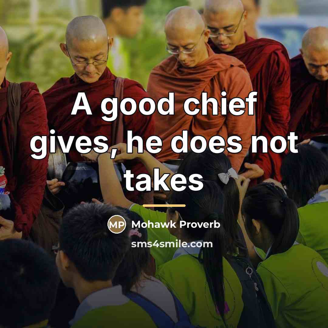 “A good chief gives, he does not takes…” quote by Mohawk Proverb