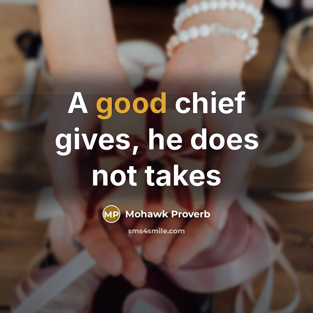 “A good chief gives, he does not takes” quote by Mohawk Proverb