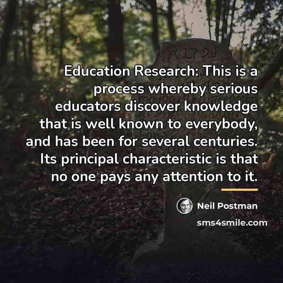 “Education Research: This is a process whereby serious educators discover…” quote by Neil Postman